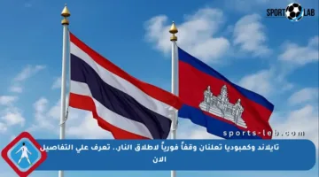 تايلاند وكمبوديا تعلنان وقفاً فورياً لإطلاق النار.. تعرف على التفاصيل الآن